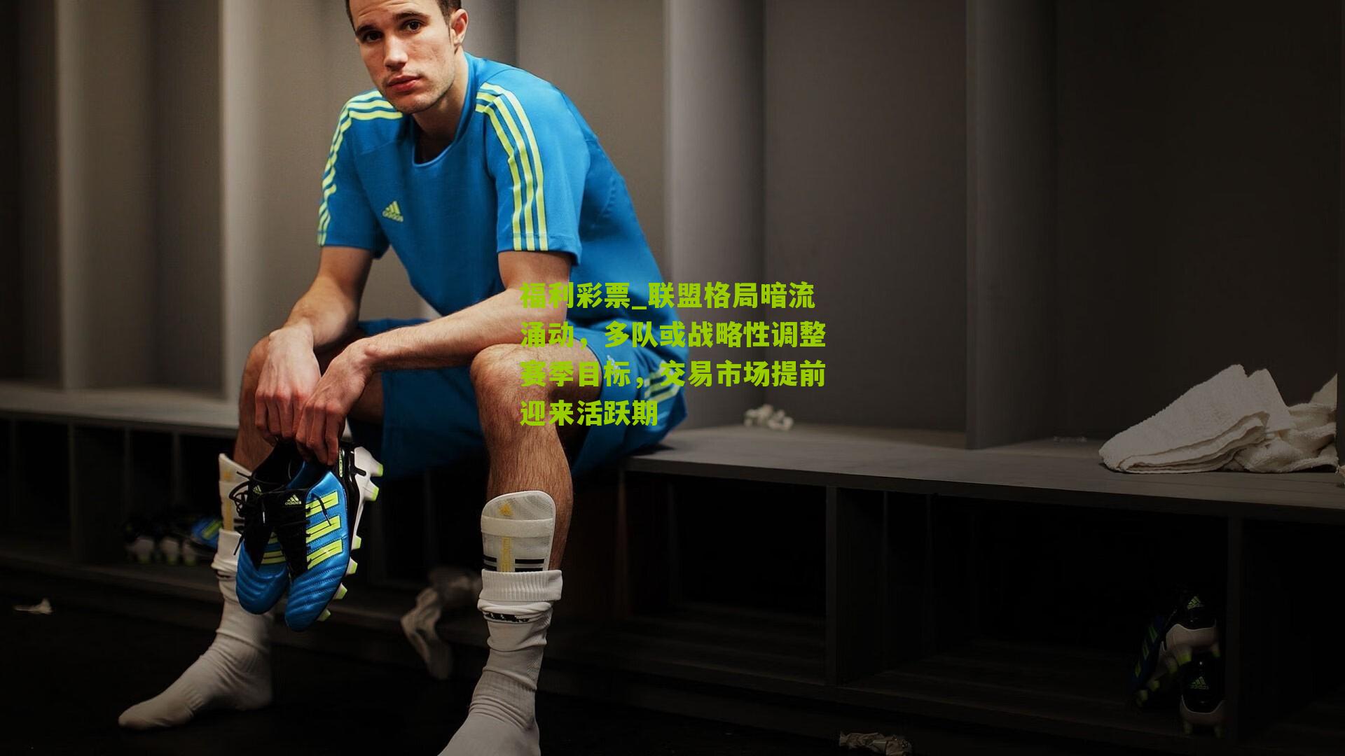 福利彩票_联盟格局暗流涌动，多队或战略性调整赛季目标，交易市场提前迎来活跃期