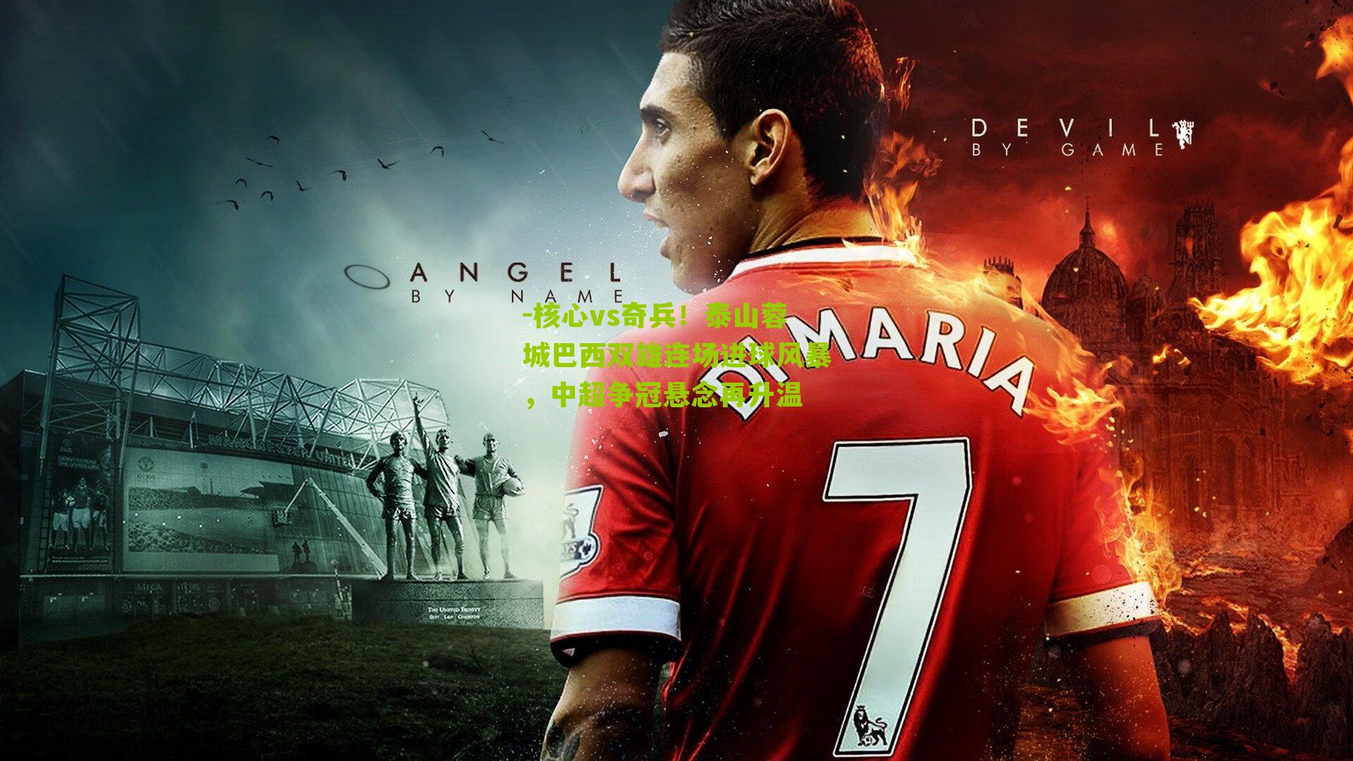 核心vs奇兵！泰山蓉城巴西双雄连场进球风暴，中超争冠悬念再升温