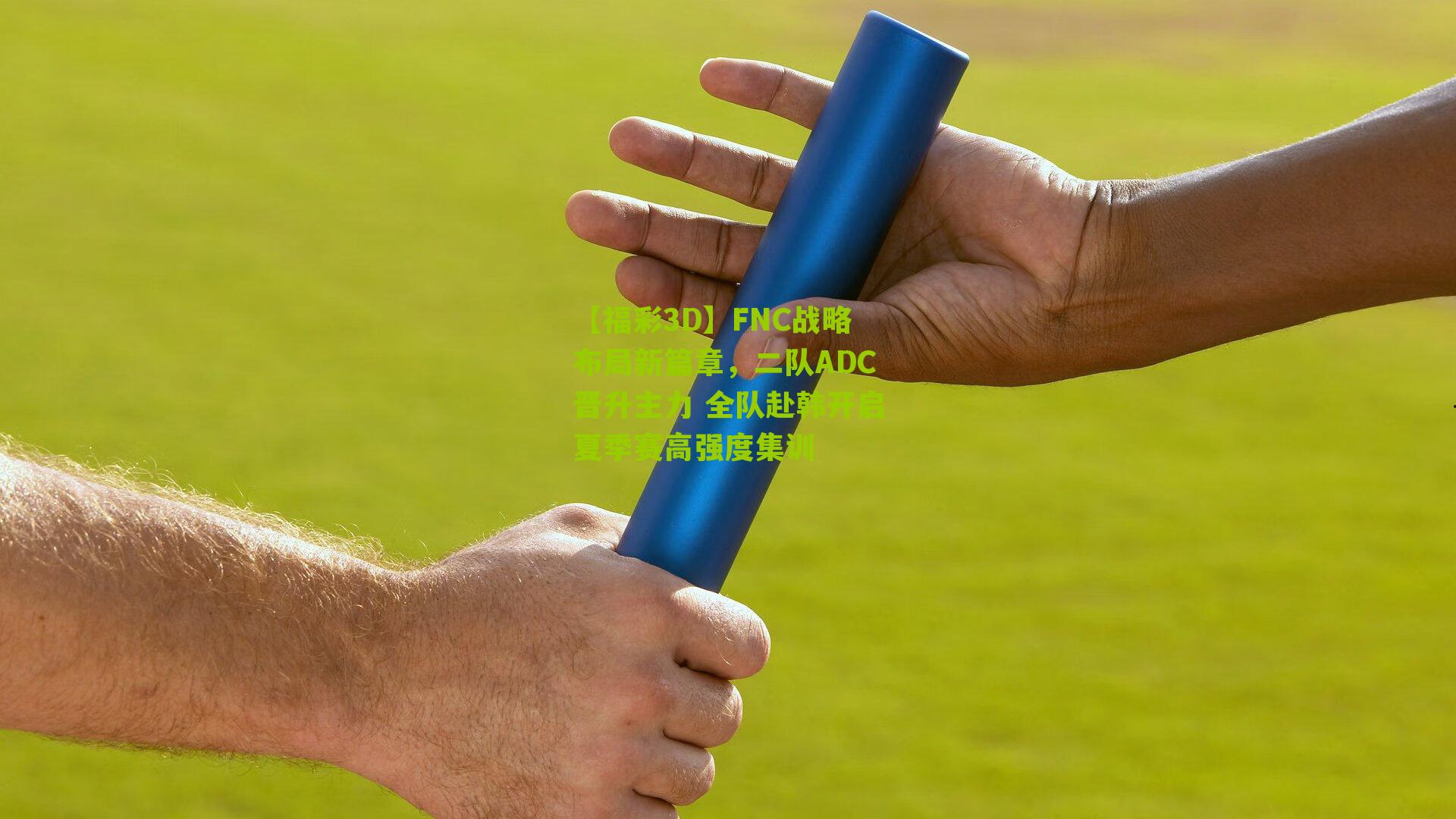 FNC战略布局新篇章，二队ADC晋升主力 全队赴韩开启夏季赛高强度集训