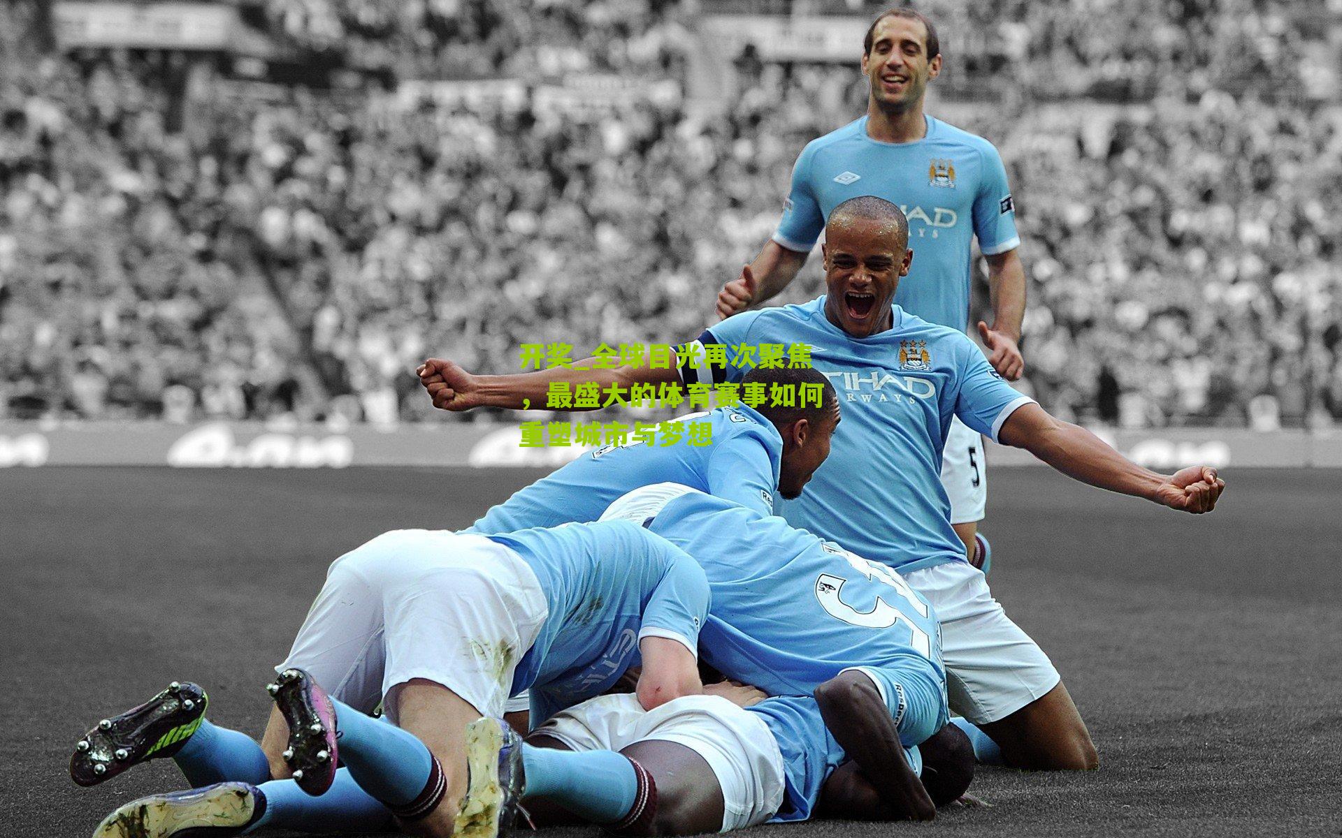开奖_全球目光再次聚焦，最盛大的体育赛事如何重塑城市与梦想