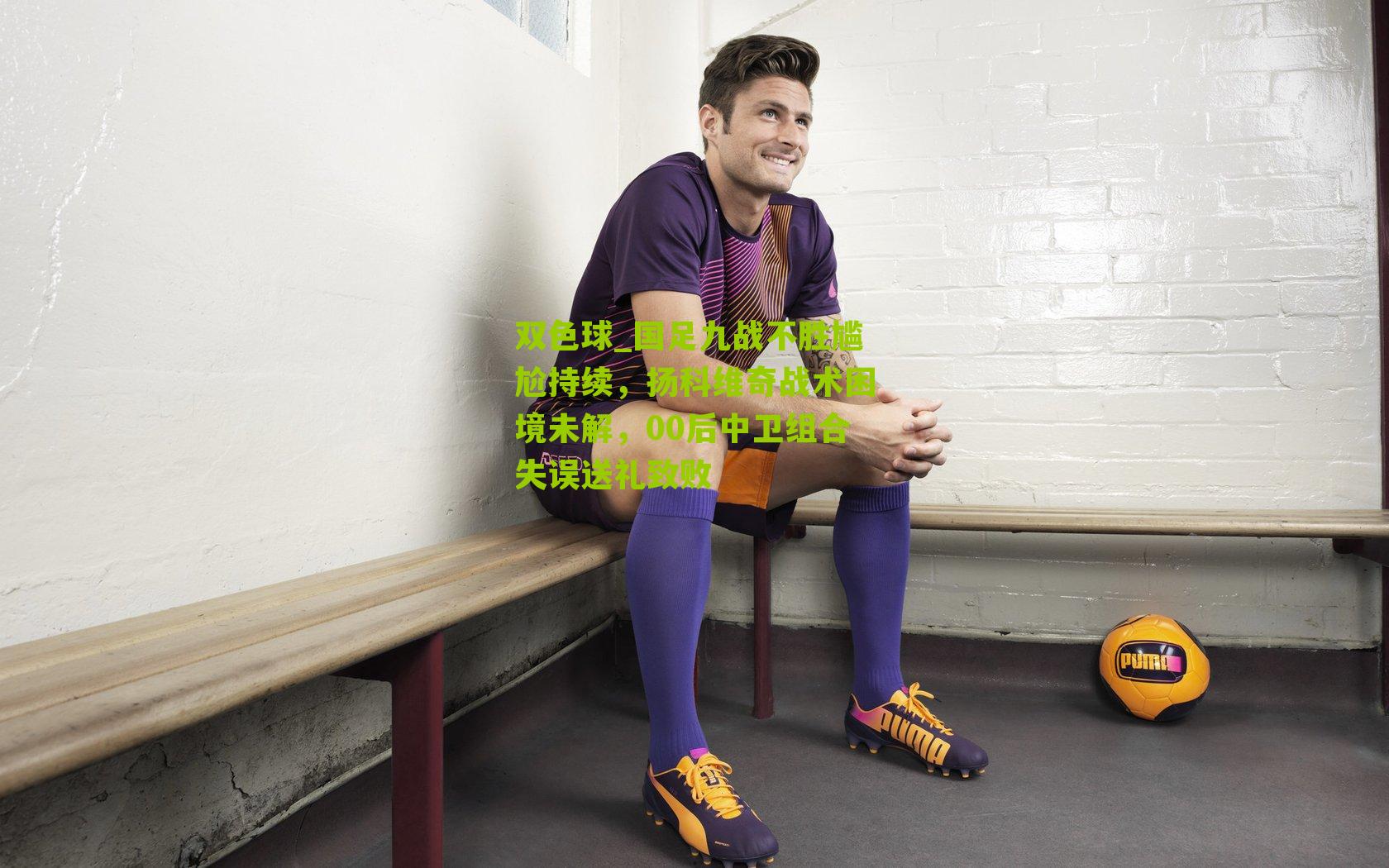 国足九战不胜尴尬持续，扬科维奇战术困境未解，00后中卫组合失误送礼致败