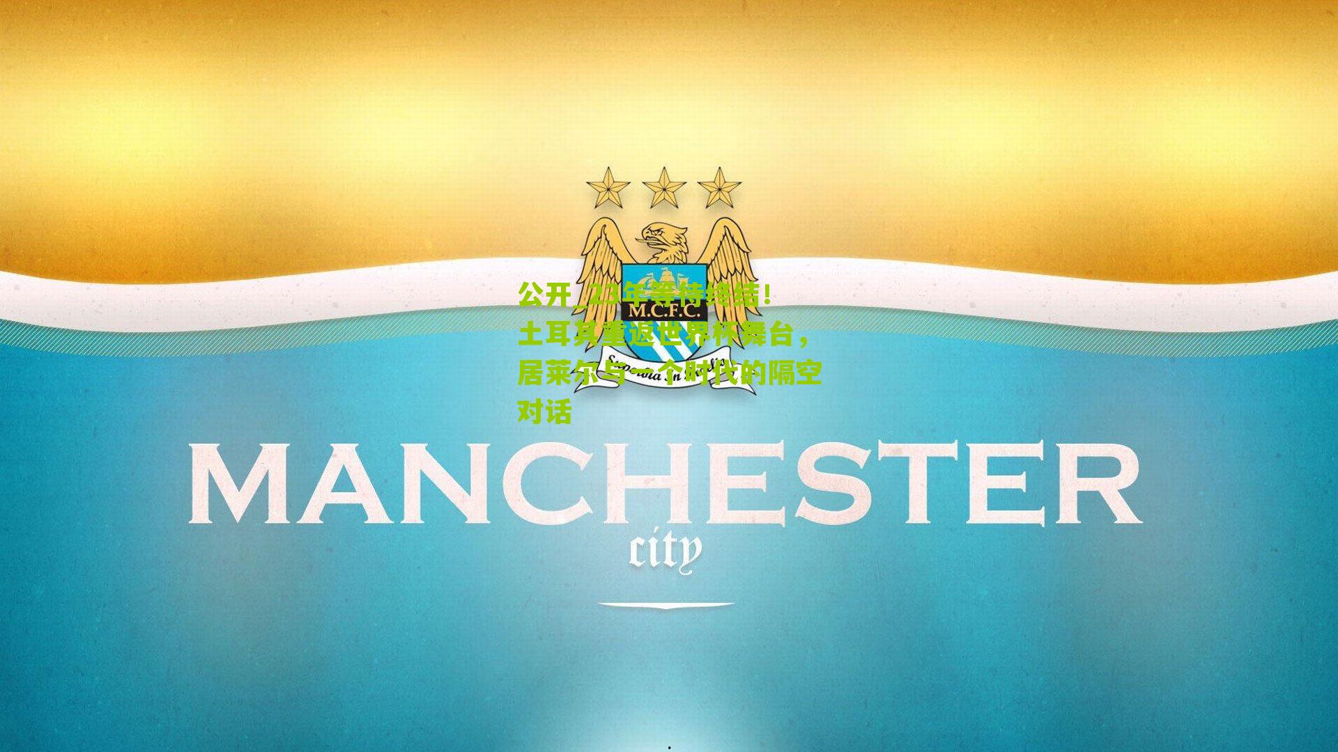 23年等待终结！土耳其重返世界杯舞台，居莱尔与一个时代的隔空对话