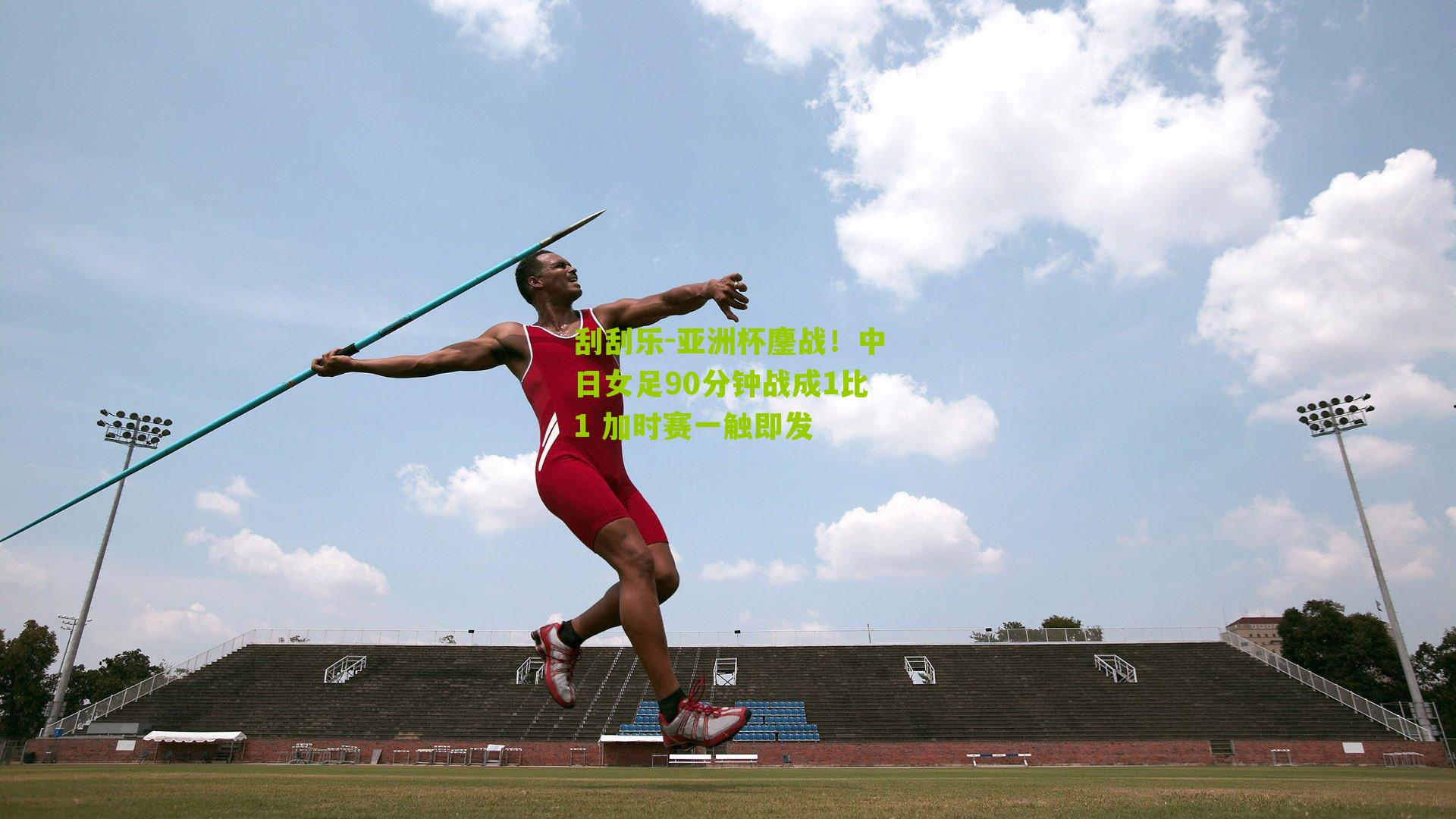 亚洲杯鏖战！中日女足90分钟战成1比1 加时赛一触即发