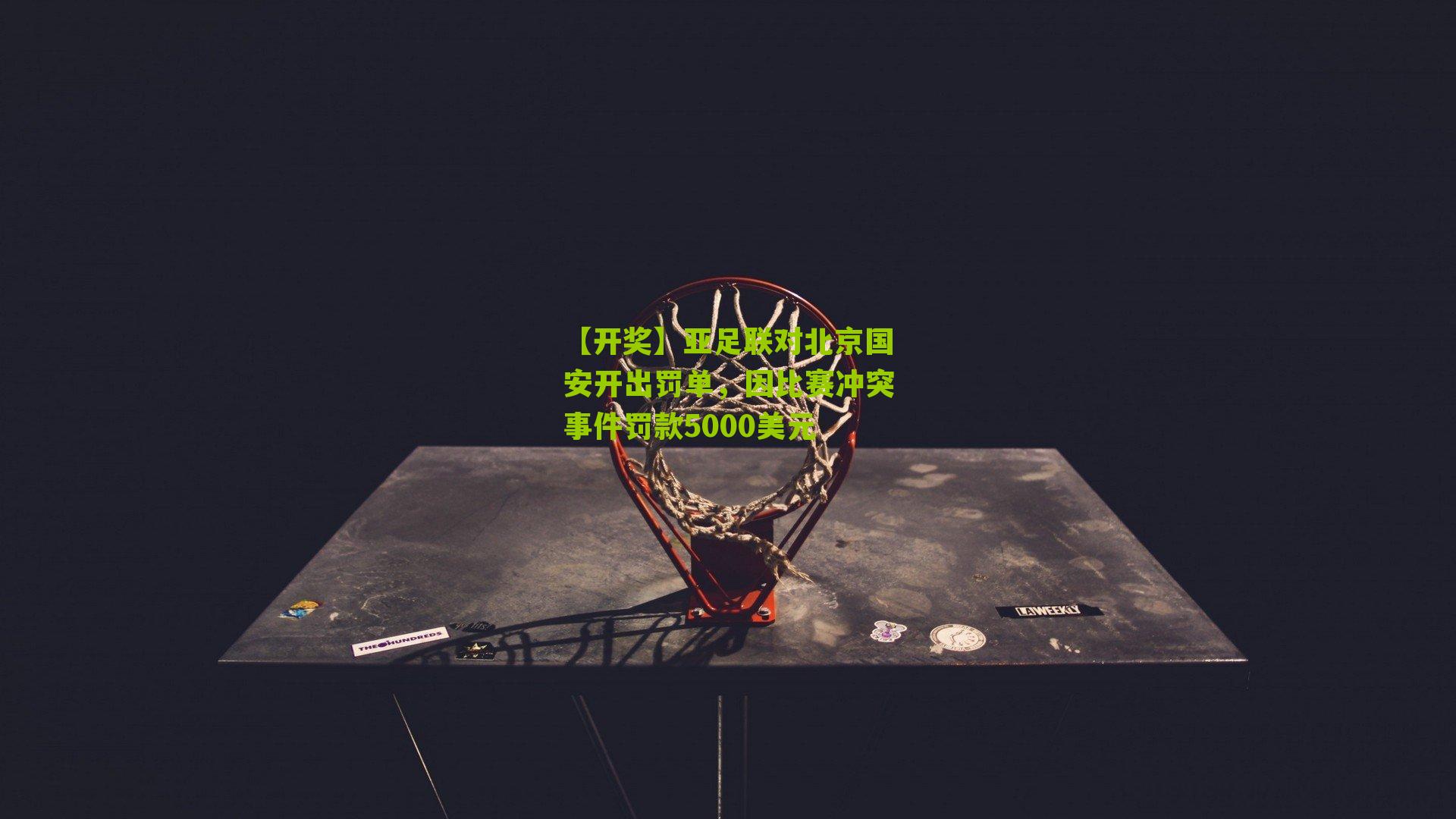 【开奖】亚足联对北京国安开出罚单，因比赛冲突事件罚款5000美元