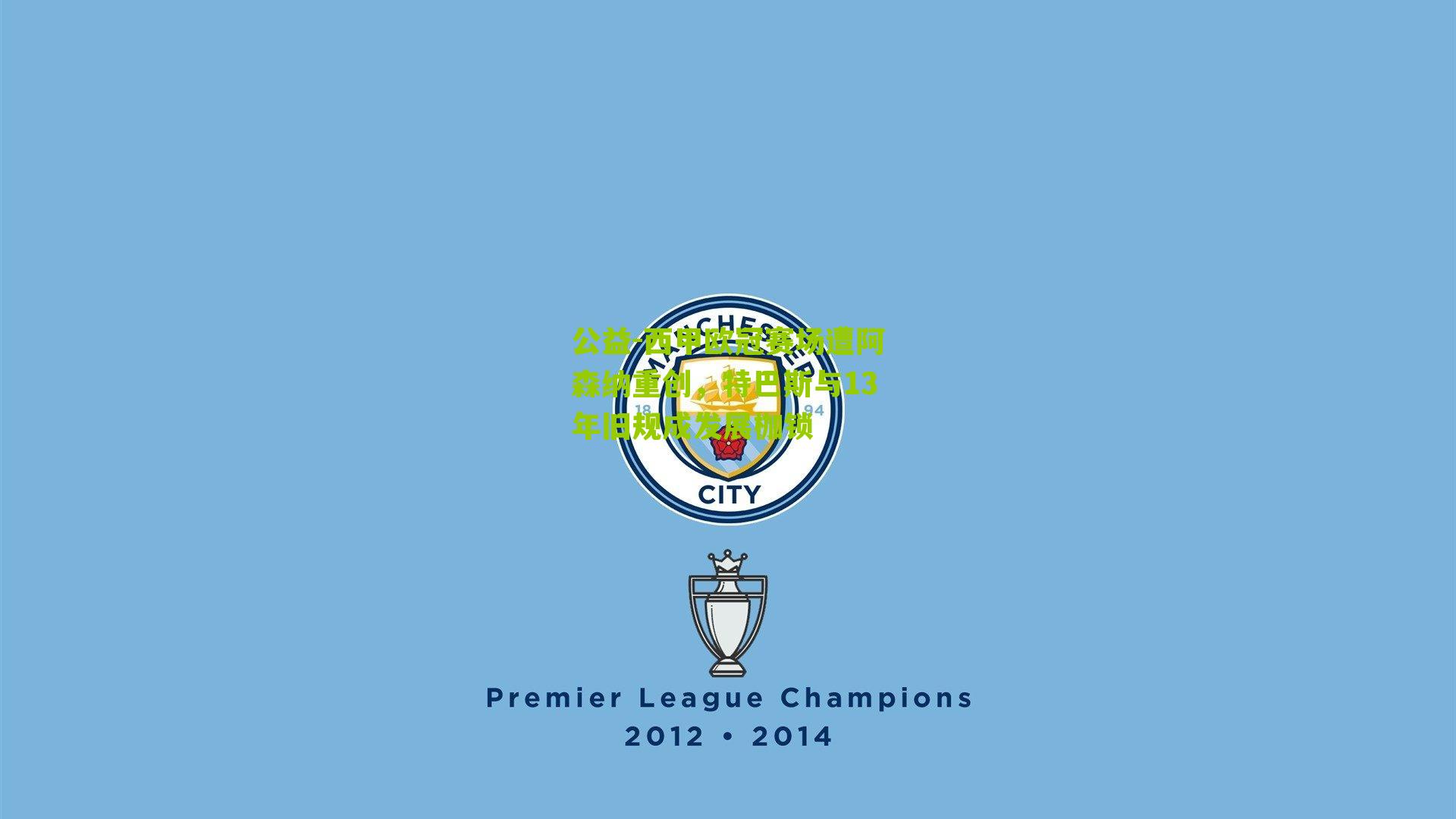 公益-西甲欧冠赛场遭阿森纳重创，特巴斯与13年旧规成发展枷锁