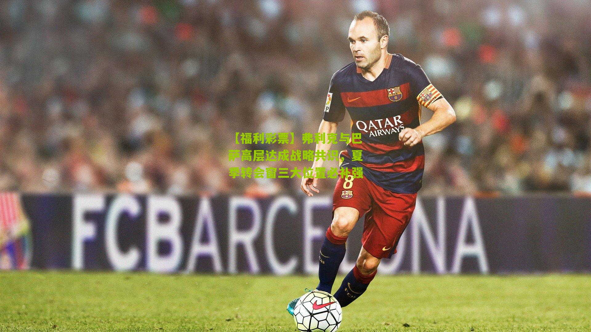 弗利克与巴萨高层达成战略共识,夏季转会窗三大位置必补强