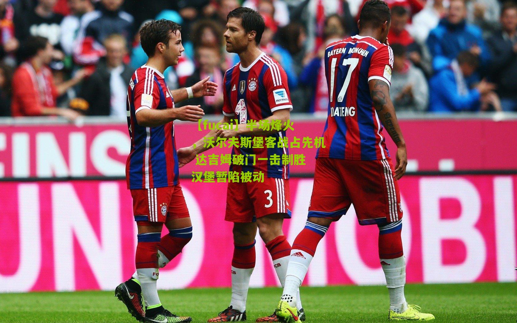 半场烽火，沃尔夫斯堡客战占先机 达吉姆破门一击制胜 汉堡暂陷被动