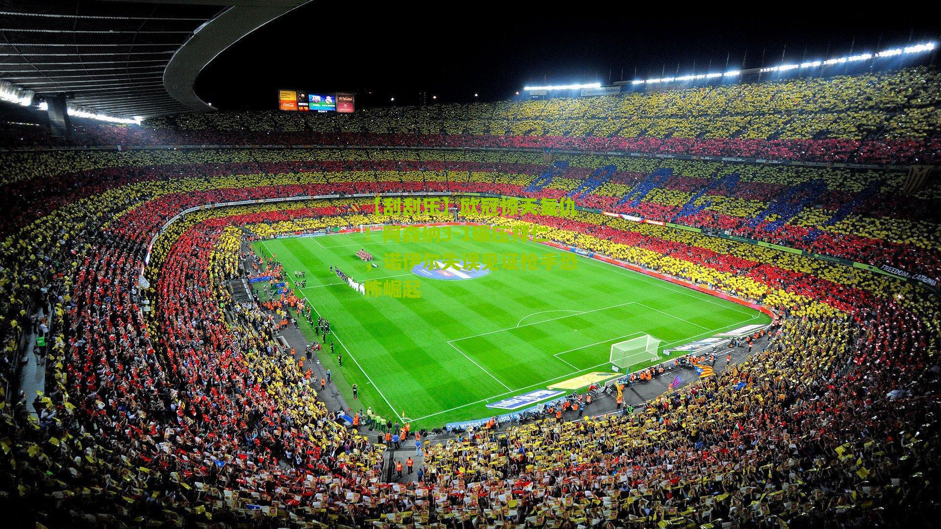 【刮刮乐】欧冠惊天复仇！阿森纳3-1碾压拜仁，诺伊尔失误见证枪手恐怖崛起