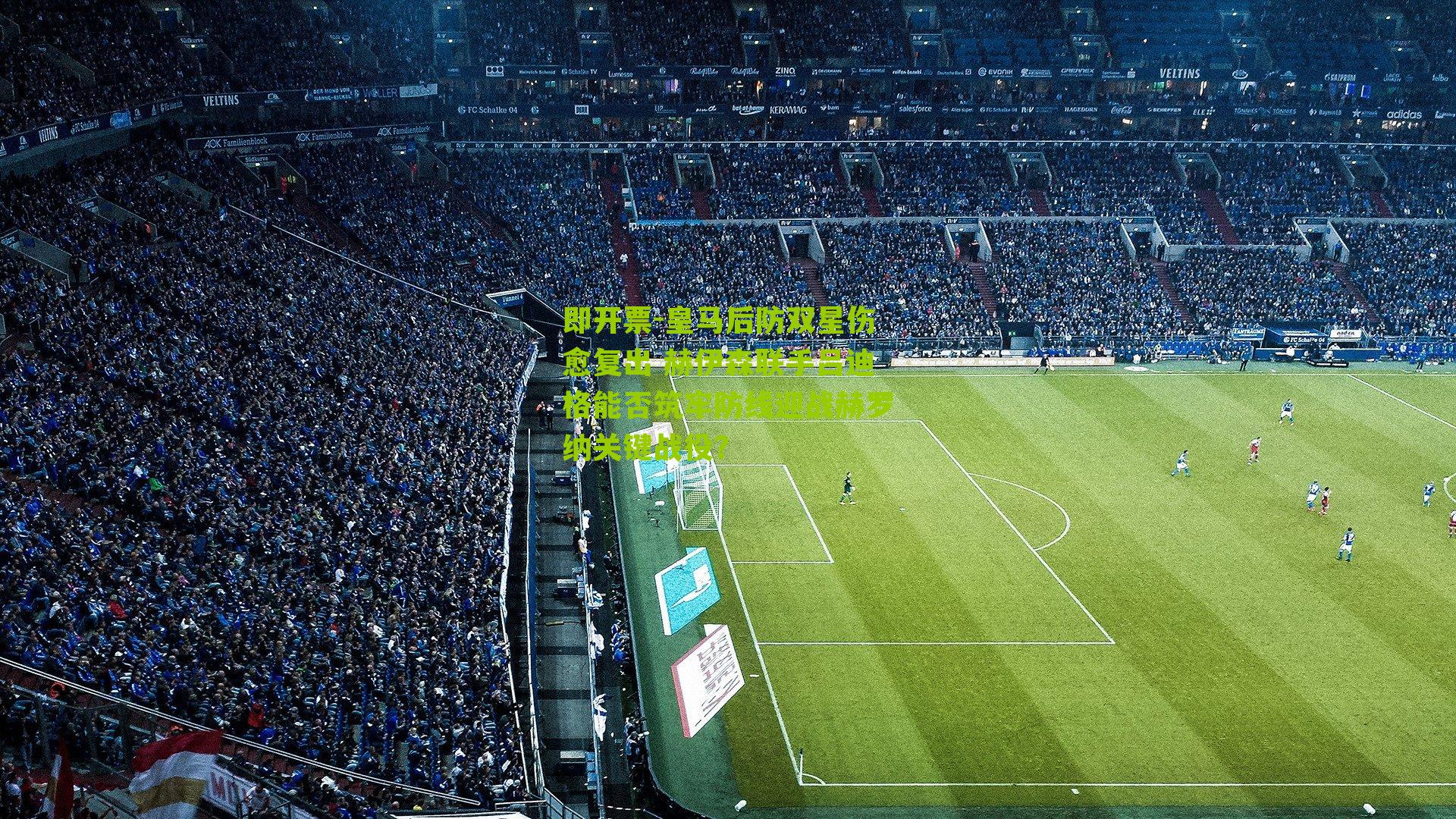 即开票-皇马后防双星伤愈复出 赫伊森联手吕迪格能否筑牢防线迎战赫罗纳关键战役？