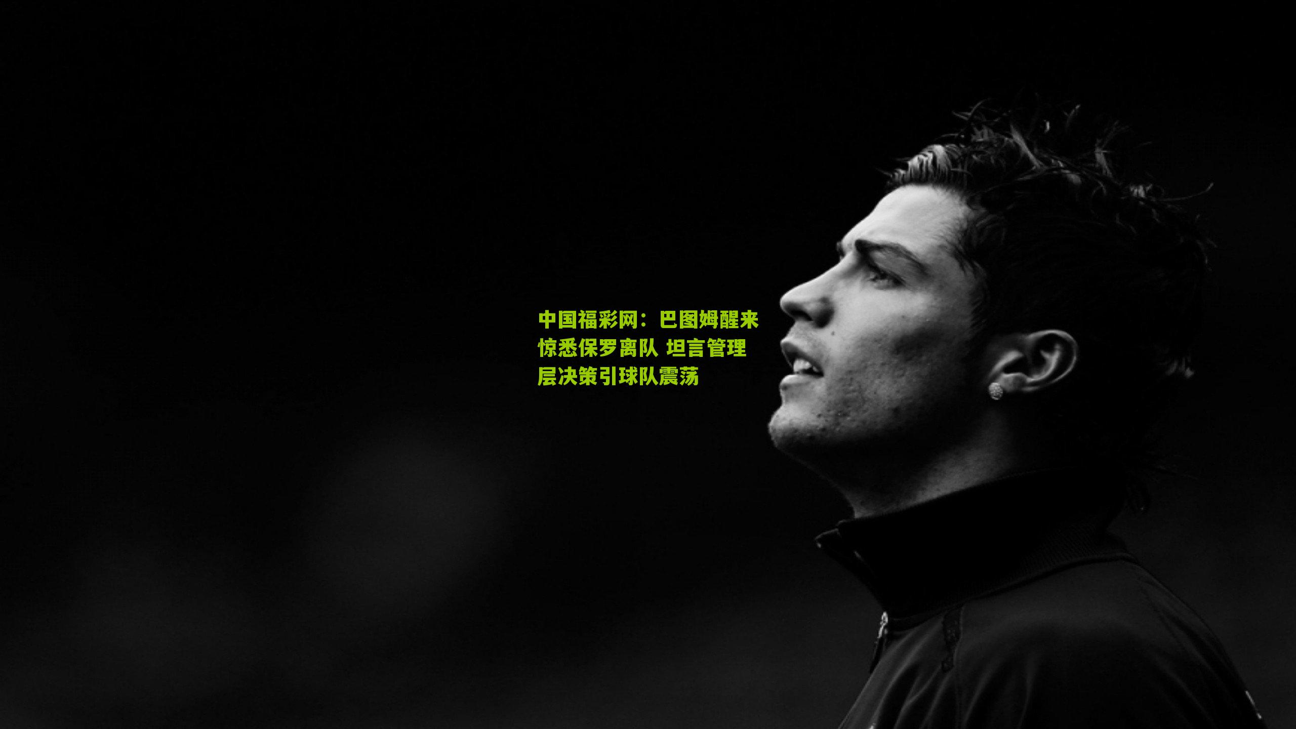 巴图姆醒来惊悉保罗离队 坦言管理层决策引球队震荡