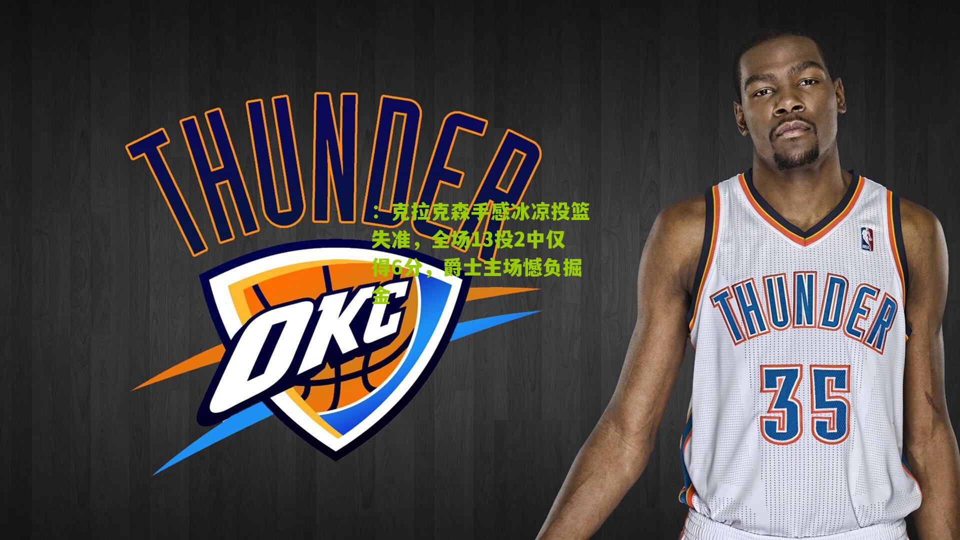 ：克拉克森手感冰凉投篮失准，全场13投2中仅得6分，爵士主场憾负掘金