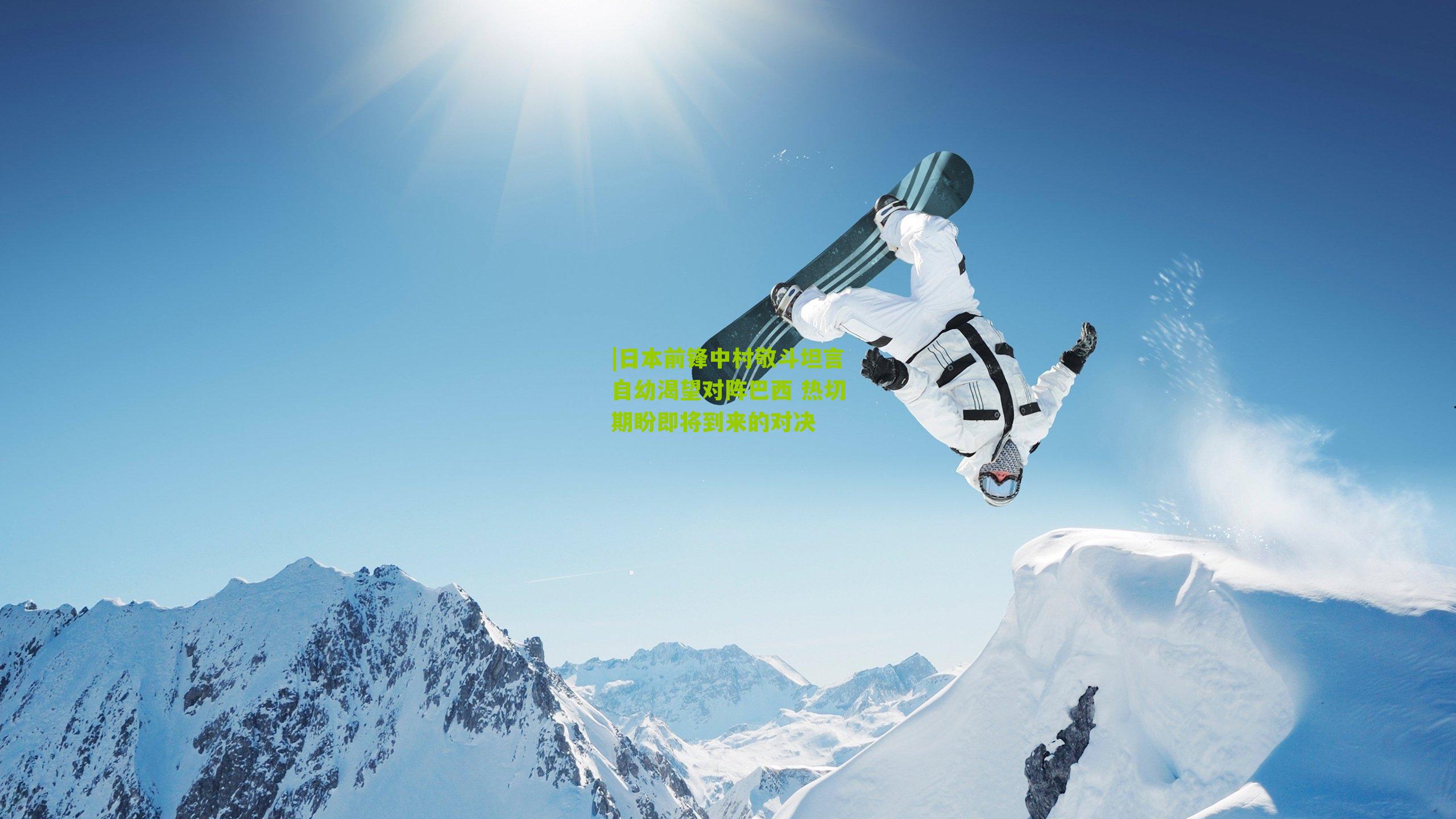 |日本前锋中村敬斗坦言自幼渴望对阵巴西 热切期盼即将到来的对决