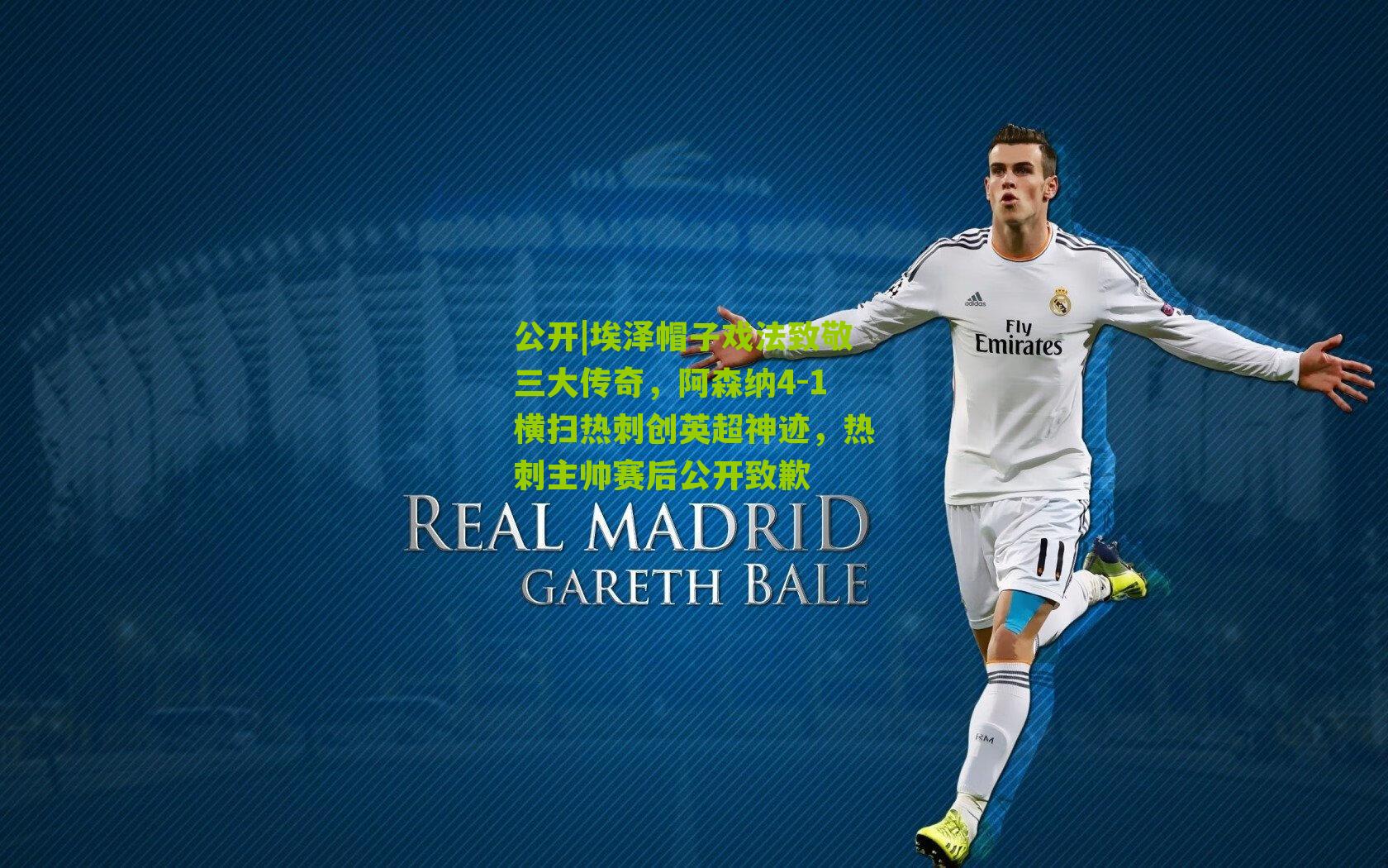 埃泽帽子戏法致敬三大传奇,阿森纳4-1横扫热刺创英超神迹,热刺主帅赛后公开致歉