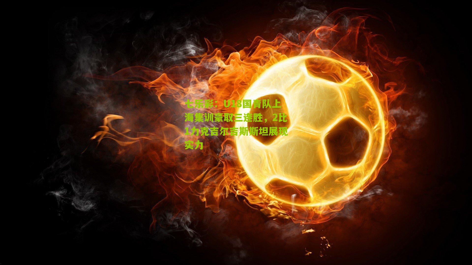 U18国青队上海集训豪取三连胜，2比1力克吉尔吉斯斯坦展现实力